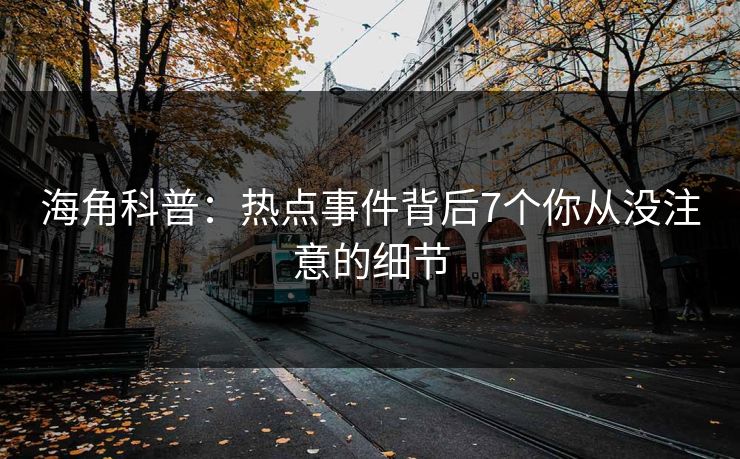 海角科普：热点事件背后7个你从没注意的细节
