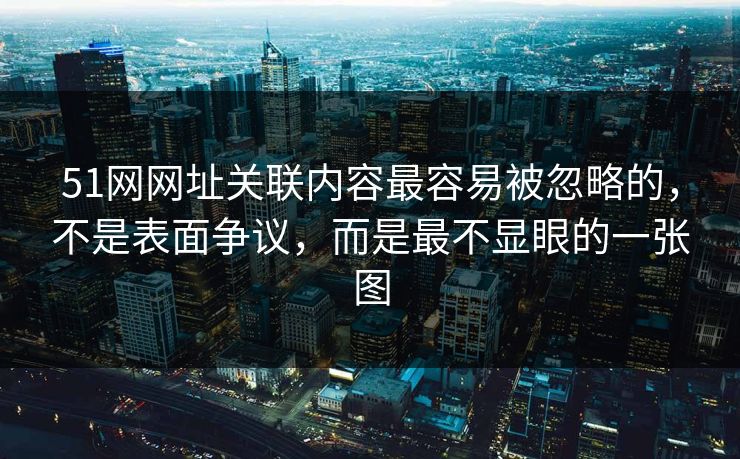 51网网址关联内容最容易被忽略的，不是表面争议，而是最不显眼的一张图