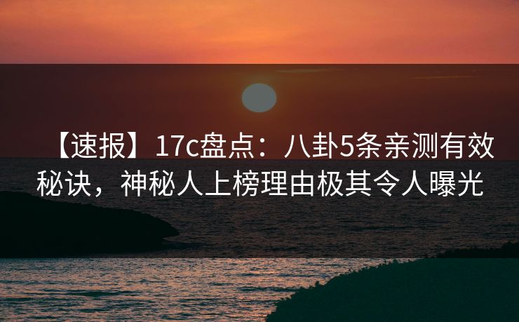 【速报】17c盘点:八卦5条亲测有效秘诀,神秘人上榜理由极其令人曝光