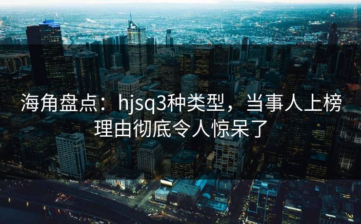 海角盘点:hjsq3种类型,当事人上榜理由彻底令人惊呆了