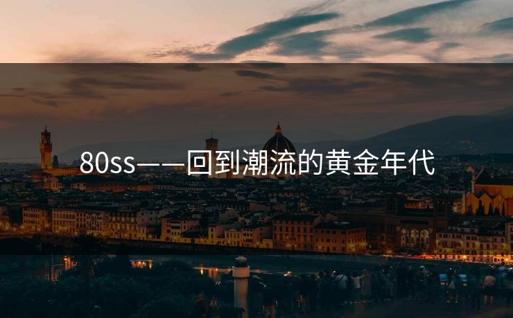 80ss——回到潮流的黄金年代