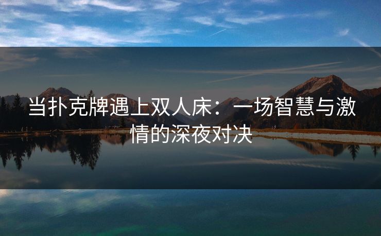 当扑克牌遇上双人床：一场智慧与激情的深夜对决  第1张