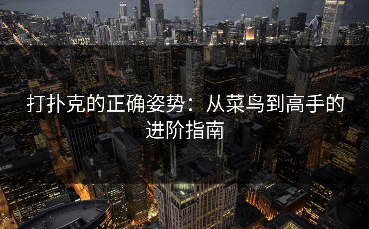 打扑克的正确姿势:从菜鸟到高手的进阶指南 打扑克的正确姿势:从菜鸟到高手的进阶指南