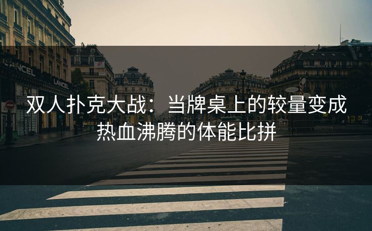 双人扑克大战：当牌桌上的较量变成热血沸腾的体能比拼