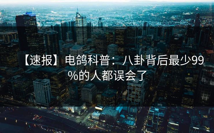 【速报】电鸽科普：八卦背后最少99%的人都误会了